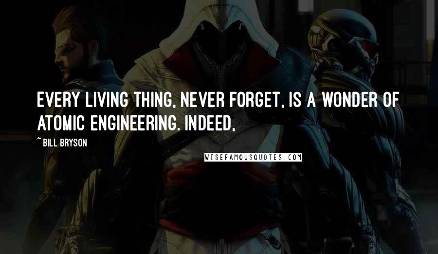 Bill Bryson Quotes: Every living thing, never forget, is a wonder of atomic engineering. Indeed,