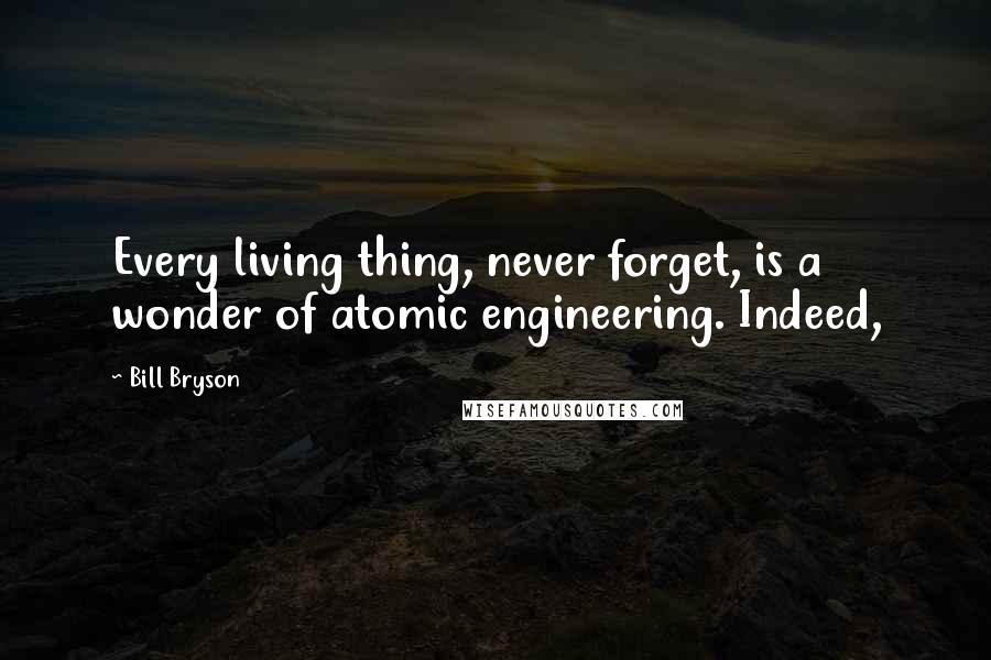 Bill Bryson Quotes: Every living thing, never forget, is a wonder of atomic engineering. Indeed,