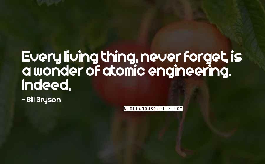 Bill Bryson Quotes: Every living thing, never forget, is a wonder of atomic engineering. Indeed,