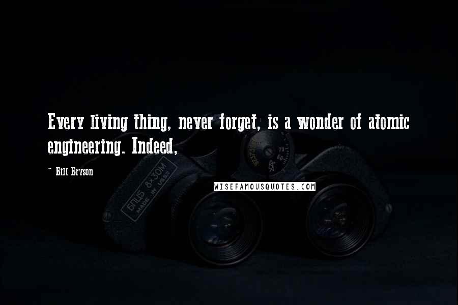 Bill Bryson Quotes: Every living thing, never forget, is a wonder of atomic engineering. Indeed,