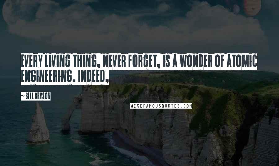 Bill Bryson Quotes: Every living thing, never forget, is a wonder of atomic engineering. Indeed,