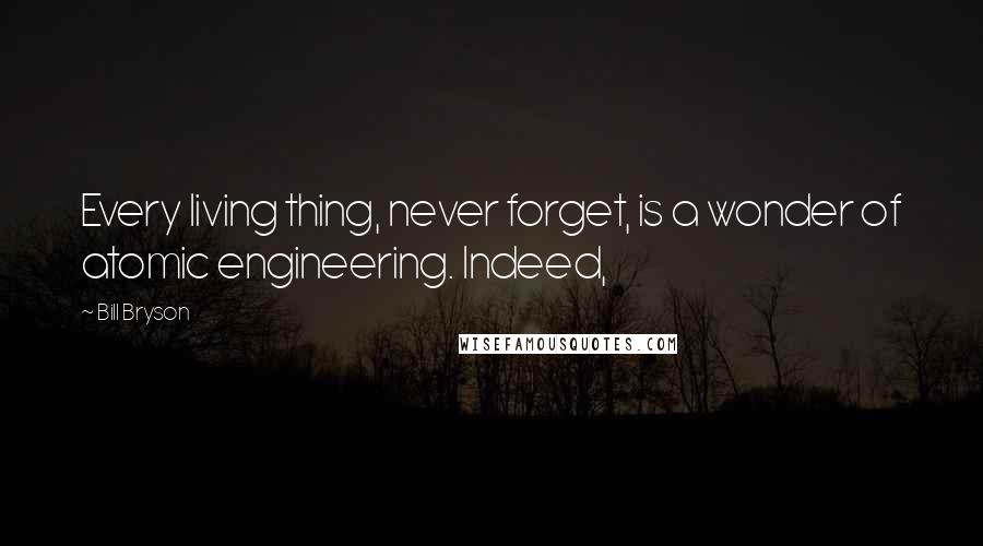 Bill Bryson Quotes: Every living thing, never forget, is a wonder of atomic engineering. Indeed,