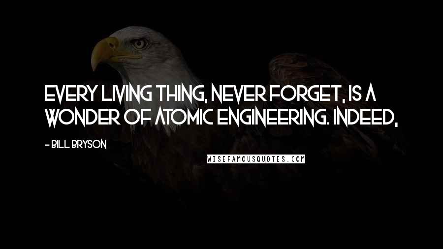 Bill Bryson Quotes: Every living thing, never forget, is a wonder of atomic engineering. Indeed,