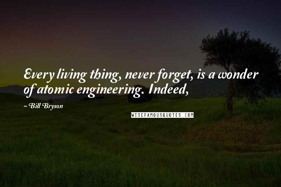 Bill Bryson Quotes: Every living thing, never forget, is a wonder of atomic engineering. Indeed,