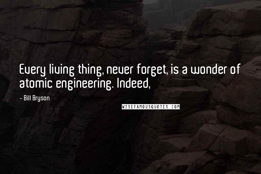 Bill Bryson Quotes: Every living thing, never forget, is a wonder of atomic engineering. Indeed,