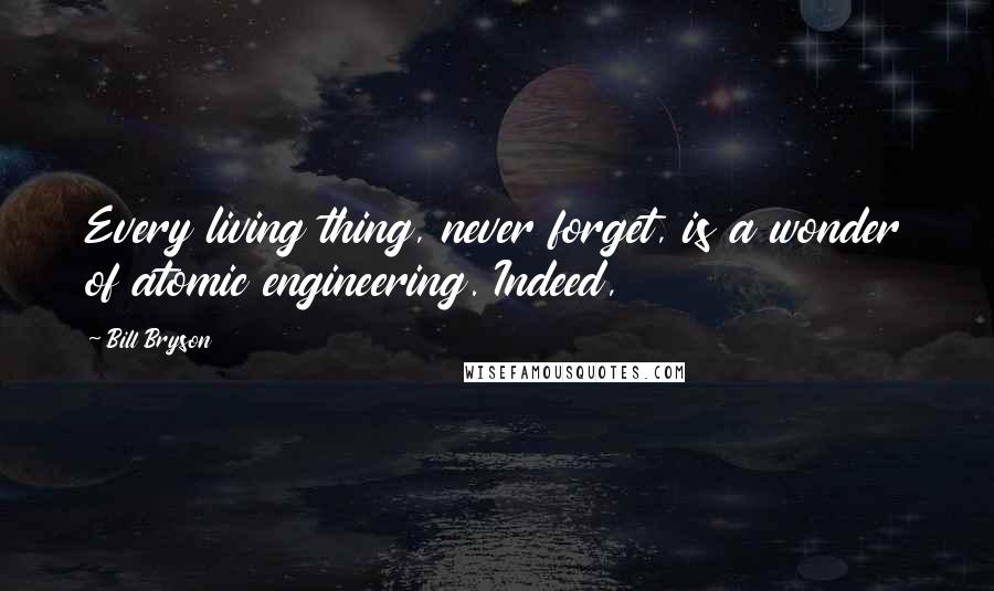 Bill Bryson Quotes: Every living thing, never forget, is a wonder of atomic engineering. Indeed,