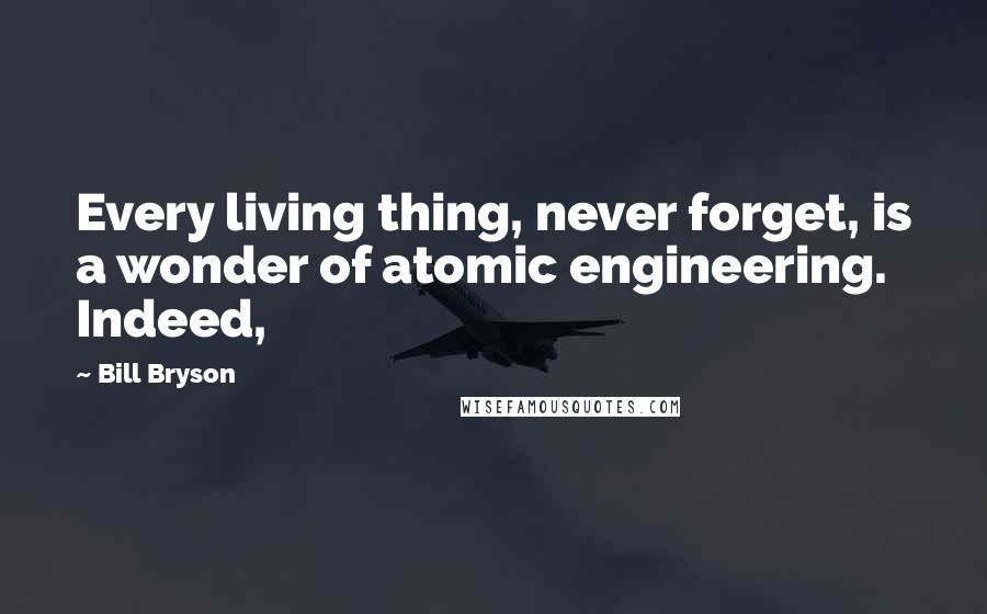 Bill Bryson Quotes: Every living thing, never forget, is a wonder of atomic engineering. Indeed,