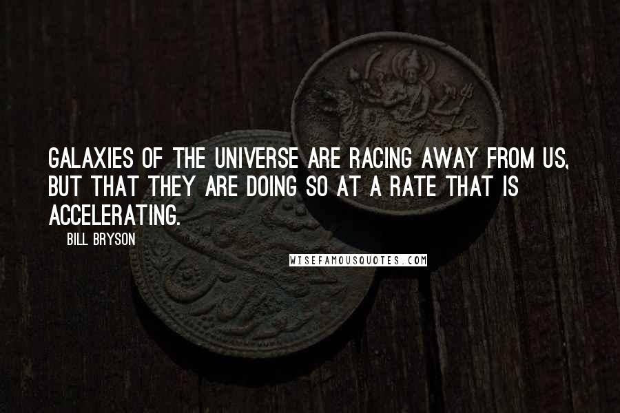 Bill Bryson Quotes: Galaxies of the universe are racing away from us, but that they are doing so at a rate that is accelerating.