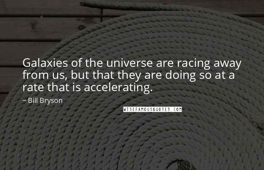 Bill Bryson Quotes: Galaxies of the universe are racing away from us, but that they are doing so at a rate that is accelerating.