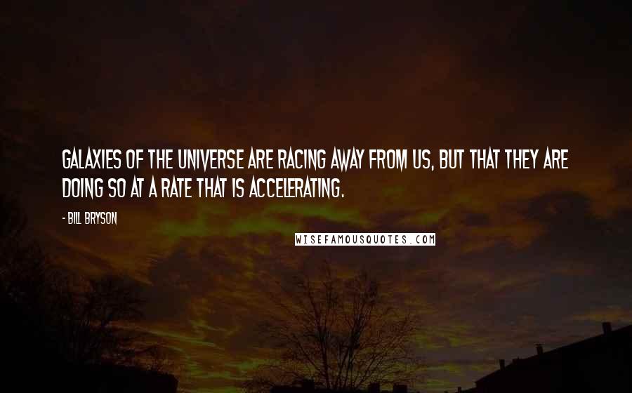 Bill Bryson Quotes: Galaxies of the universe are racing away from us, but that they are doing so at a rate that is accelerating.