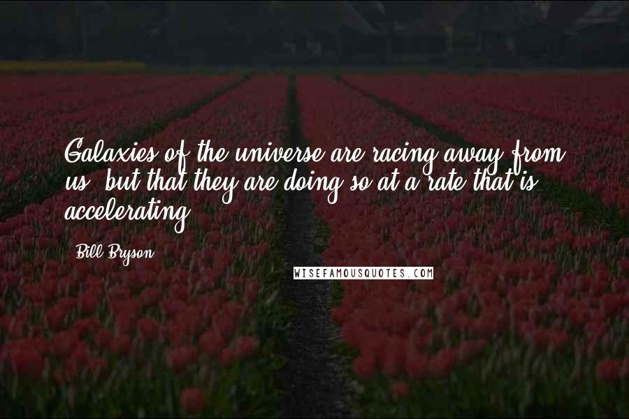 Bill Bryson Quotes: Galaxies of the universe are racing away from us, but that they are doing so at a rate that is accelerating.