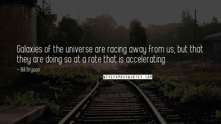 Bill Bryson Quotes: Galaxies of the universe are racing away from us, but that they are doing so at a rate that is accelerating.