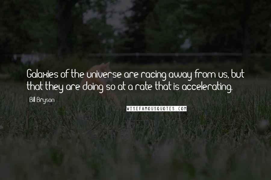 Bill Bryson Quotes: Galaxies of the universe are racing away from us, but that they are doing so at a rate that is accelerating.