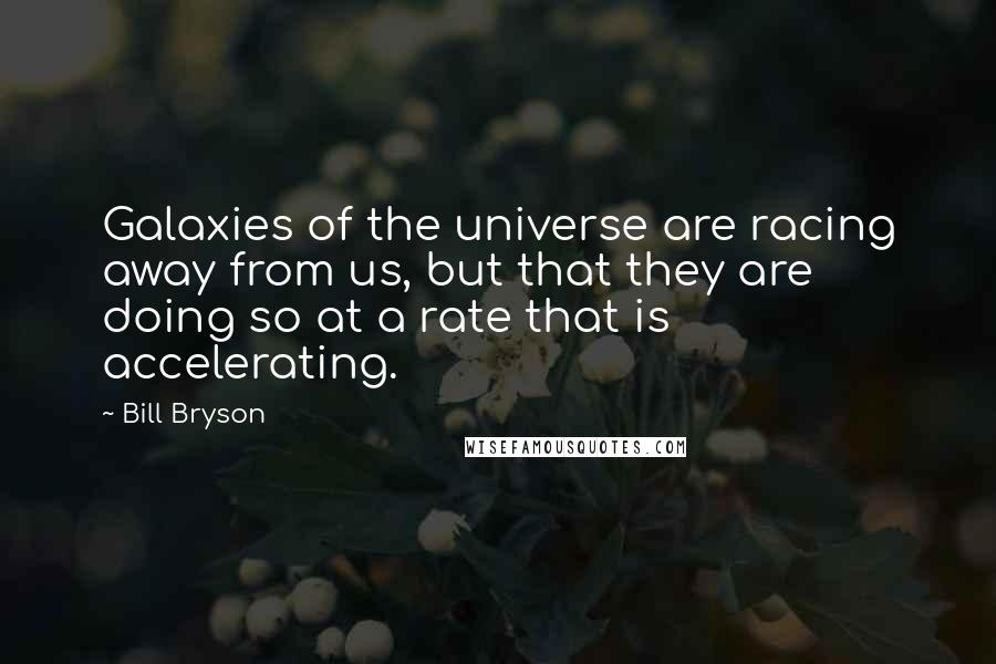 Bill Bryson Quotes: Galaxies of the universe are racing away from us, but that they are doing so at a rate that is accelerating.