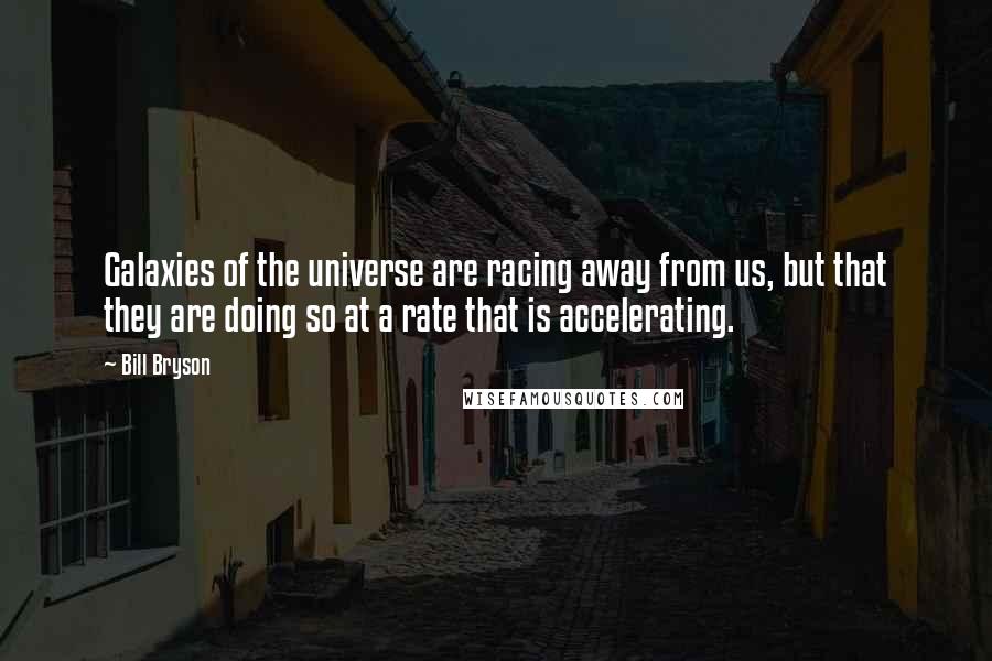 Bill Bryson Quotes: Galaxies of the universe are racing away from us, but that they are doing so at a rate that is accelerating.