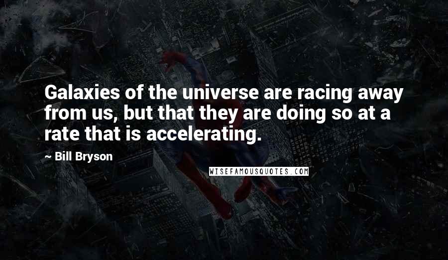 Bill Bryson Quotes: Galaxies of the universe are racing away from us, but that they are doing so at a rate that is accelerating.