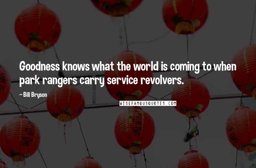 Bill Bryson Quotes: Goodness knows what the world is coming to when park rangers carry service revolvers.