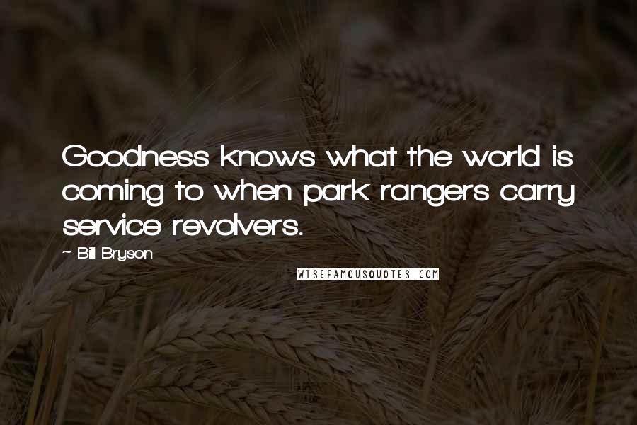 Bill Bryson Quotes: Goodness knows what the world is coming to when park rangers carry service revolvers.