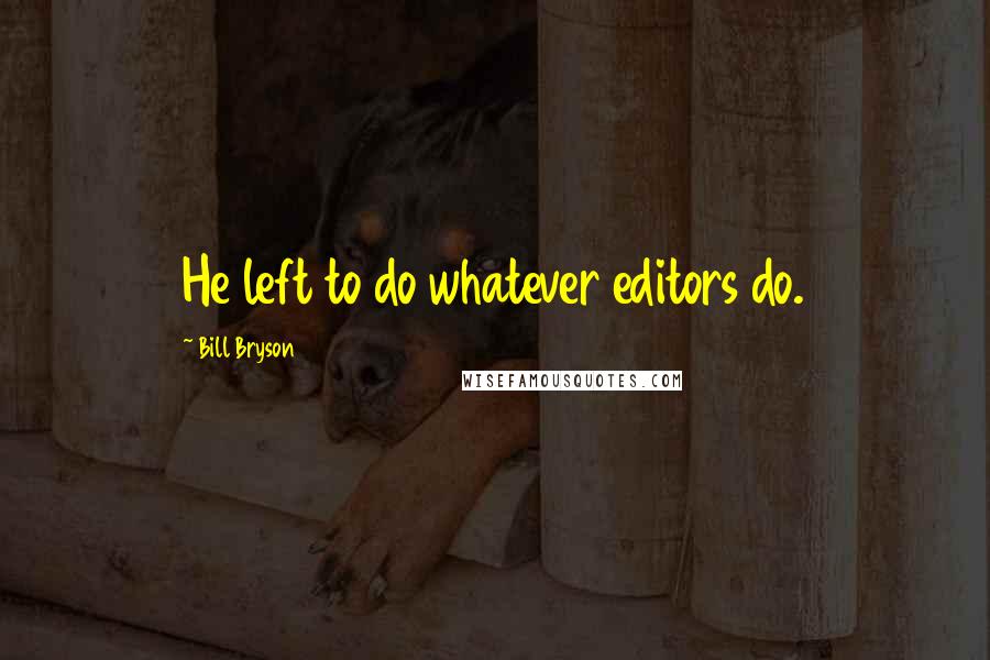 Bill Bryson Quotes: He left to do whatever editors do.