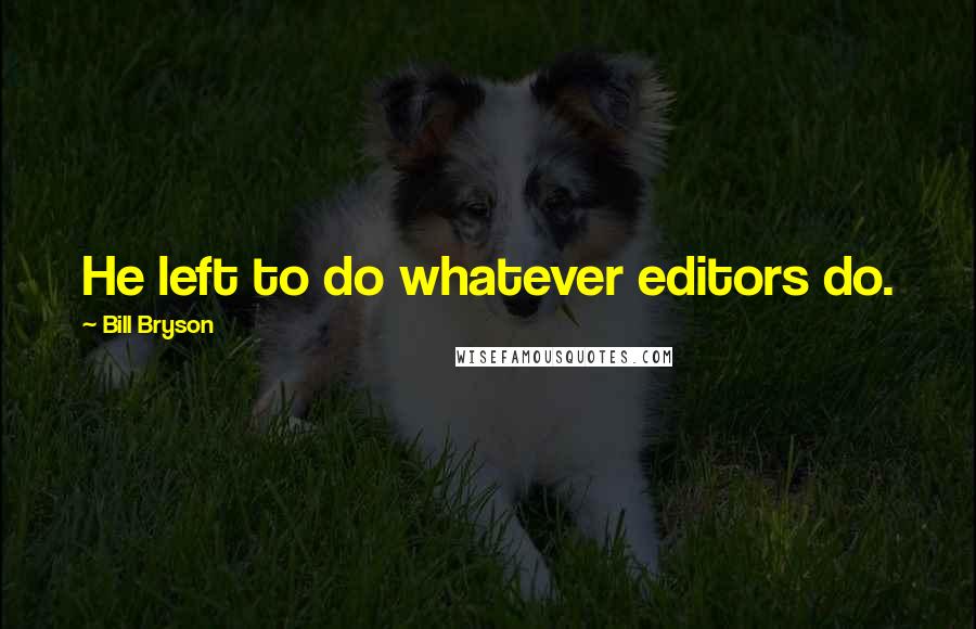 Bill Bryson Quotes: He left to do whatever editors do.