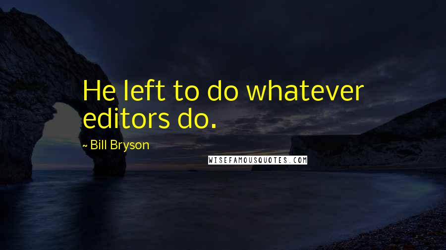 Bill Bryson Quotes: He left to do whatever editors do.