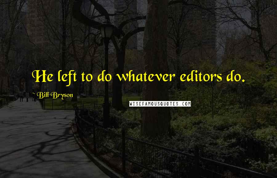 Bill Bryson Quotes: He left to do whatever editors do.