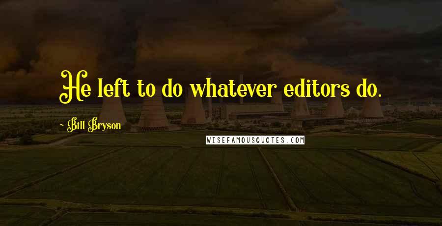 Bill Bryson Quotes: He left to do whatever editors do.