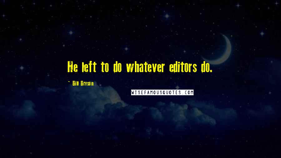 Bill Bryson Quotes: He left to do whatever editors do.