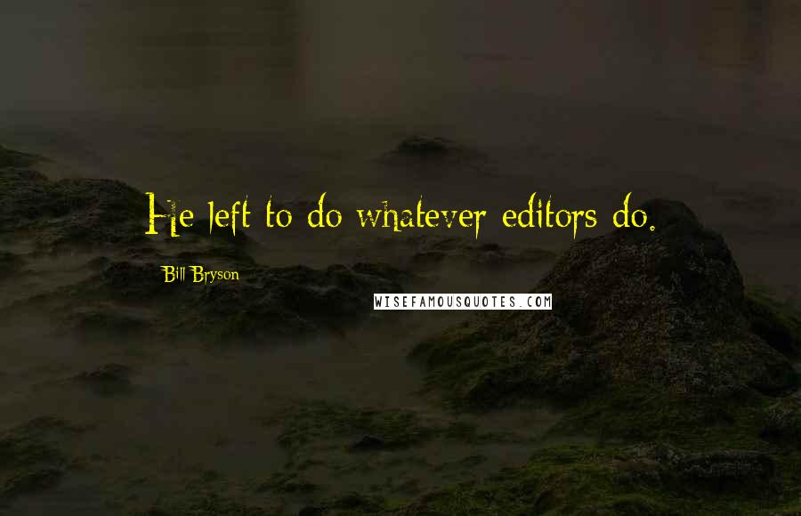 Bill Bryson Quotes: He left to do whatever editors do.