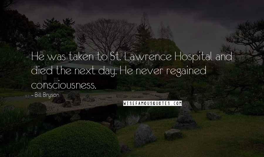 Bill Bryson Quotes: He was taken to St. Lawrence Hospital and died the next day. He never regained consciousness.