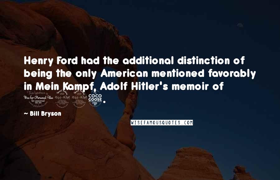 Bill Bryson Quotes: Henry Ford had the additional distinction of being the only American mentioned favorably in Mein Kampf, Adolf Hitler's memoir of 1925.