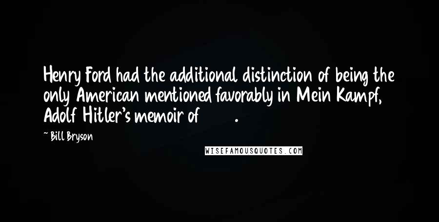 Bill Bryson Quotes: Henry Ford had the additional distinction of being the only American mentioned favorably in Mein Kampf, Adolf Hitler's memoir of 1925.