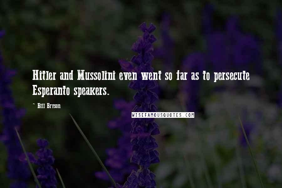 Bill Bryson Quotes: Hitler and Mussolini even went so far as to persecute Esperanto speakers.