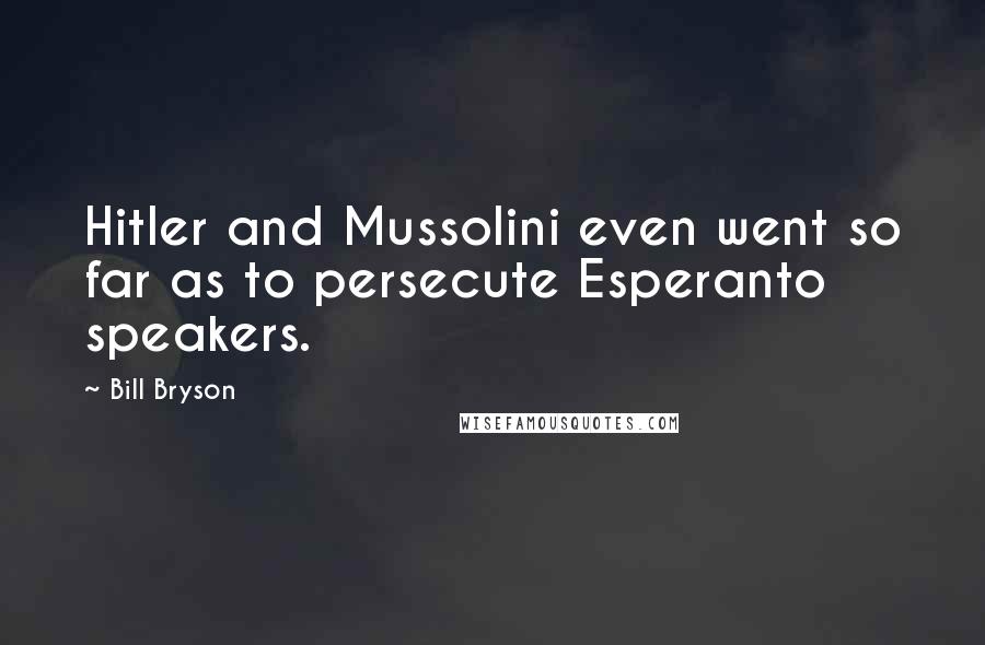 Bill Bryson Quotes: Hitler and Mussolini even went so far as to persecute Esperanto speakers.