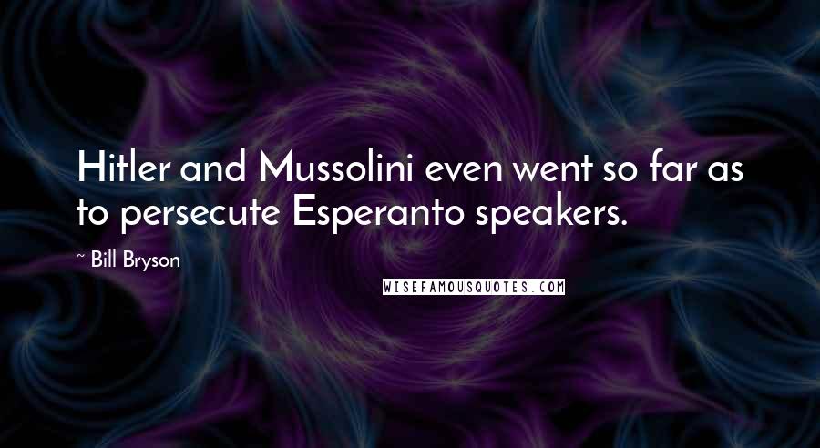 Bill Bryson Quotes: Hitler and Mussolini even went so far as to persecute Esperanto speakers.