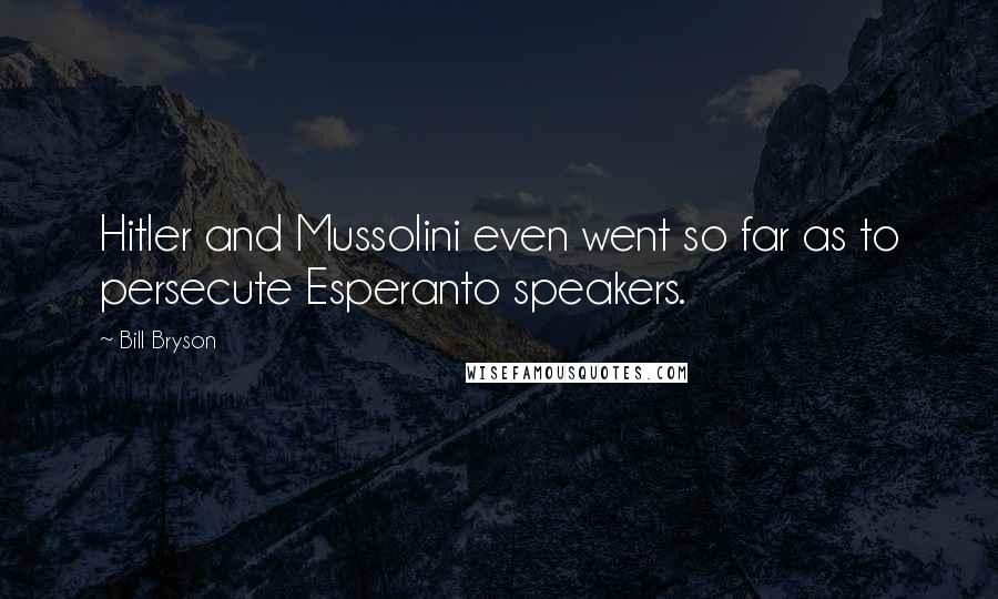 Bill Bryson Quotes: Hitler and Mussolini even went so far as to persecute Esperanto speakers.