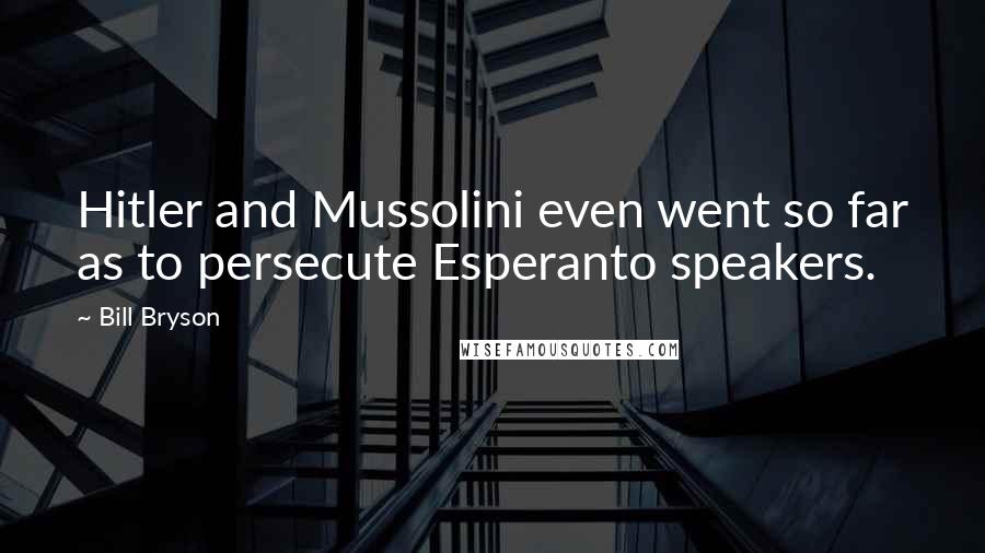 Bill Bryson Quotes: Hitler and Mussolini even went so far as to persecute Esperanto speakers.