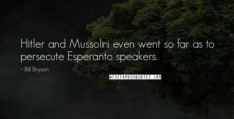 Bill Bryson Quotes: Hitler and Mussolini even went so far as to persecute Esperanto speakers.