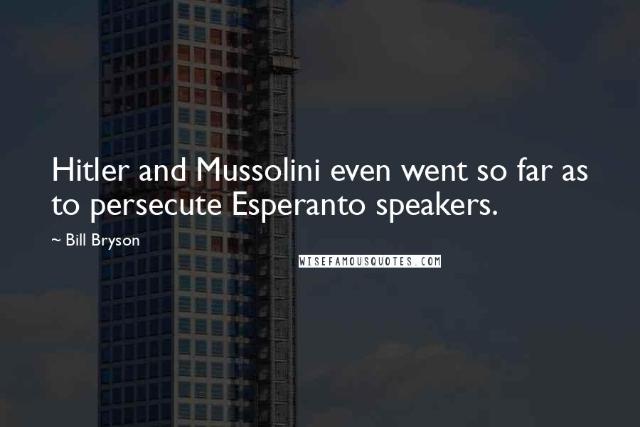 Bill Bryson Quotes: Hitler and Mussolini even went so far as to persecute Esperanto speakers.