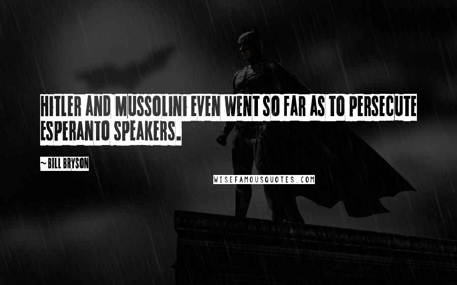 Bill Bryson Quotes: Hitler and Mussolini even went so far as to persecute Esperanto speakers.