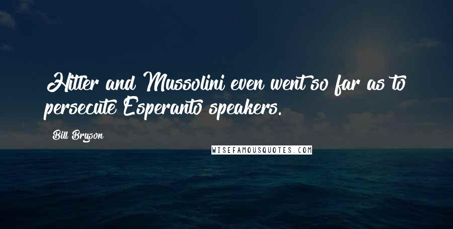 Bill Bryson Quotes: Hitler and Mussolini even went so far as to persecute Esperanto speakers.