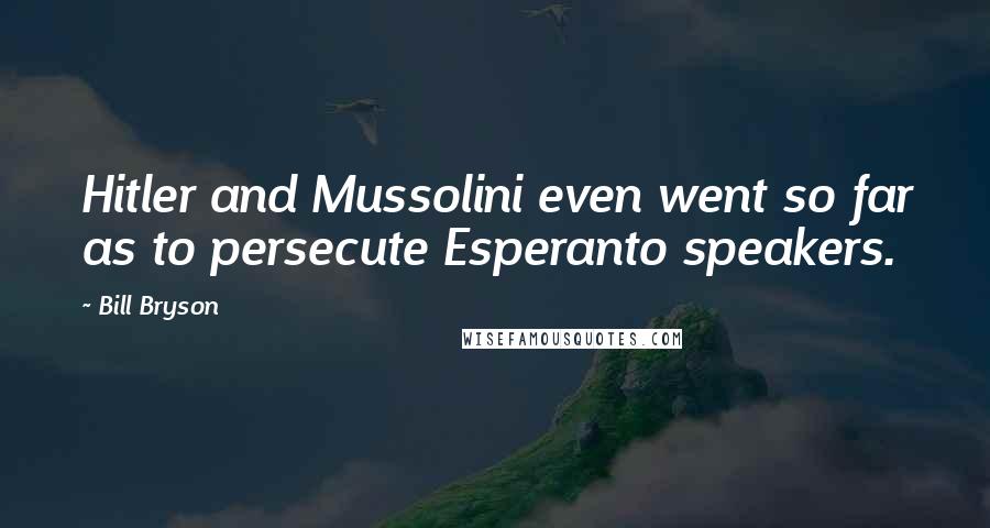 Bill Bryson Quotes: Hitler and Mussolini even went so far as to persecute Esperanto speakers.