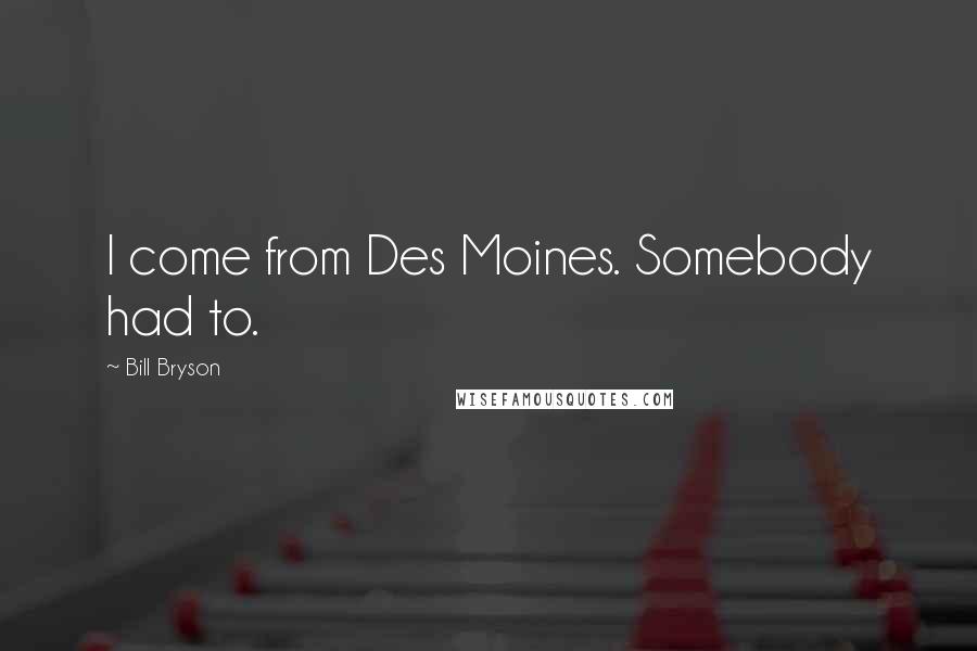 Bill Bryson Quotes: I come from Des Moines. Somebody had to.