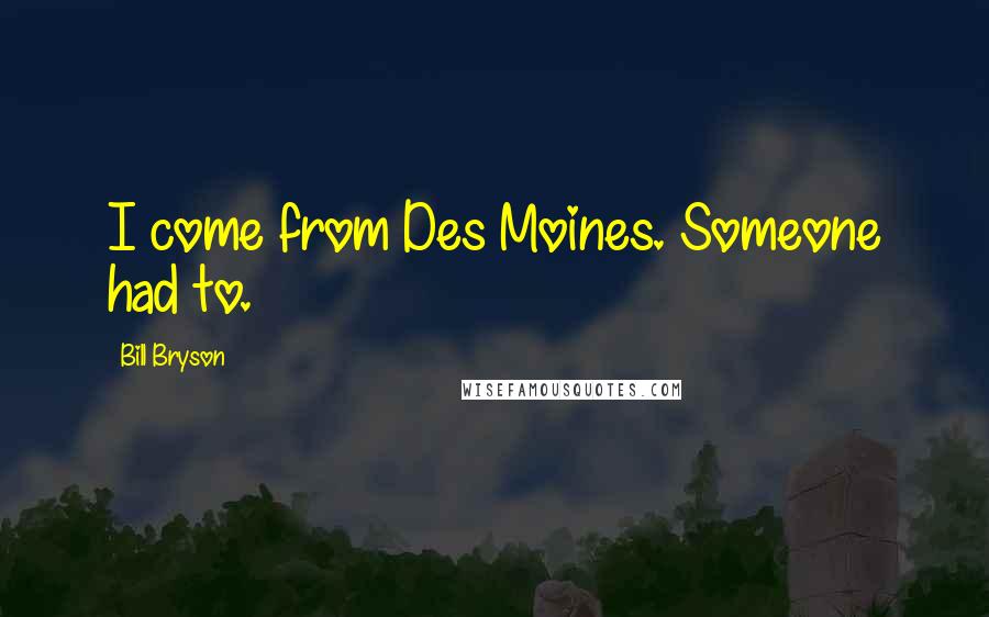 Bill Bryson Quotes: I come from Des Moines. Someone had to.