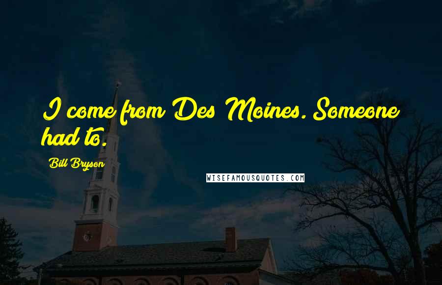 Bill Bryson Quotes: I come from Des Moines. Someone had to.