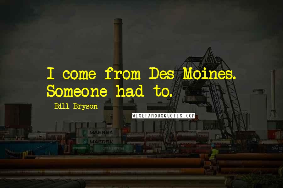 Bill Bryson Quotes: I come from Des Moines. Someone had to.