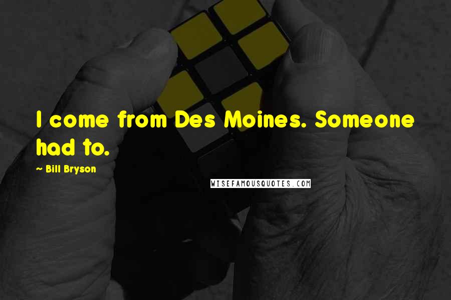 Bill Bryson Quotes: I come from Des Moines. Someone had to.