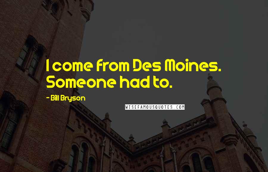 Bill Bryson Quotes: I come from Des Moines. Someone had to.