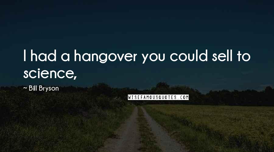 Bill Bryson Quotes: I had a hangover you could sell to science,