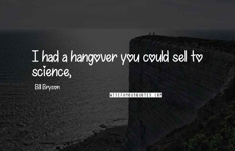 Bill Bryson Quotes: I had a hangover you could sell to science,